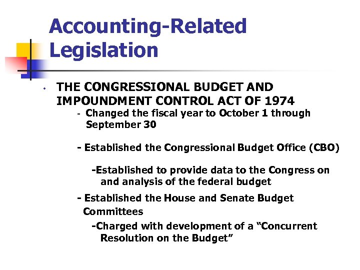 Accounting-Related Legislation • THE CONGRESSIONAL BUDGET AND IMPOUNDMENT CONTROL ACT OF 1974 - Changed