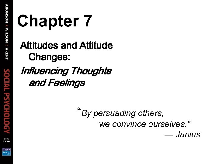 Chapter 7 Attitudes and Attitude Changes: Influencing Thoughts and Feelings “By persuading others, we