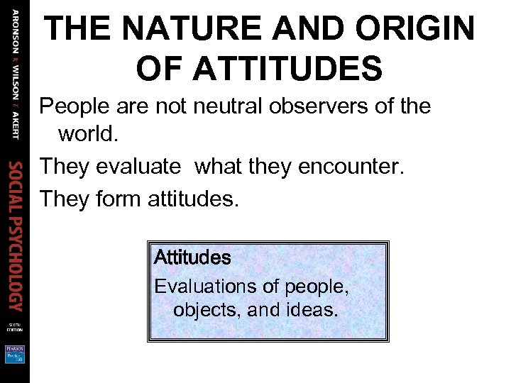 THE NATURE AND ORIGIN OF ATTITUDES People are not neutral observers of the world.