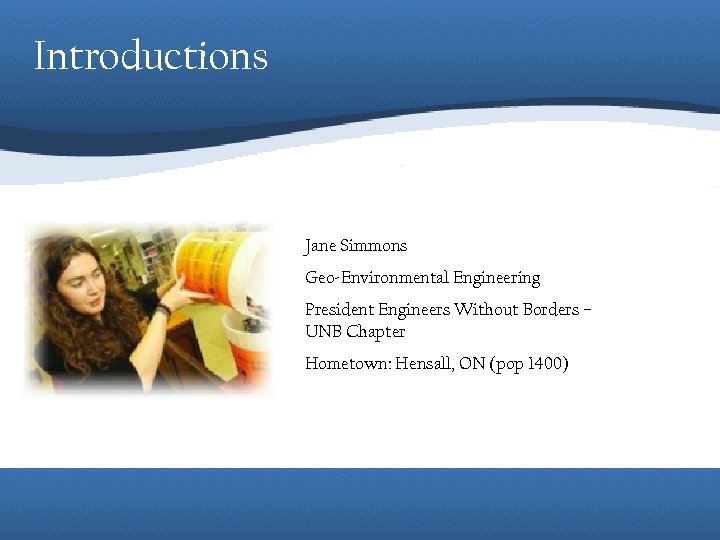Introductions Jane Simmons Geo-Environmental Engineering President Engineers Without Borders – UNB Chapter Hometown: Hensall,
