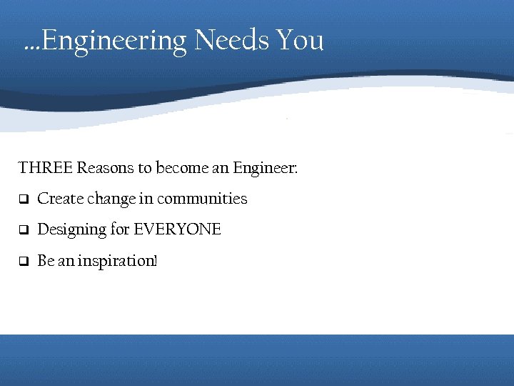 …Engineering Needs You THREE Reasons to become an Engineer: q Create change in communities