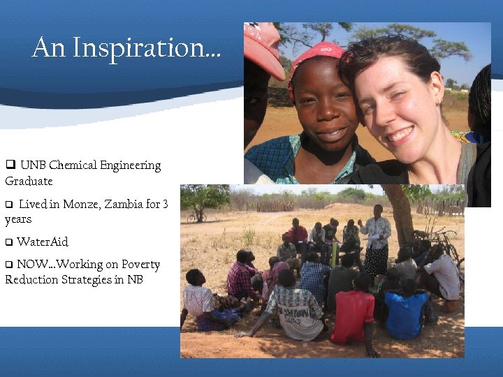 An Inspiration… q UNB Chemical Engineering Graduate Lived in Monze, Zambia for 3 years