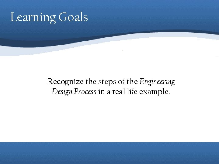 Learning Goals Recognize the steps of the Engineering Design Process in a real life