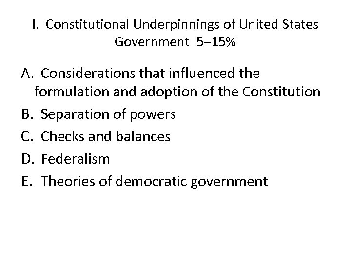 I. Constitutional Underpinnings of United States Government 5– 15% A. Considerations that influenced the