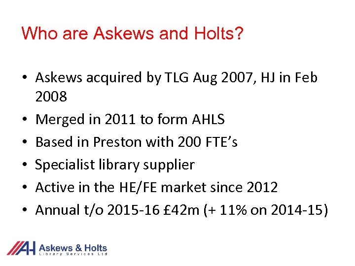 Who are Askews and Holts? • Askews acquired by TLG Aug 2007, HJ in