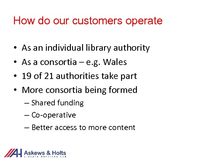 How do our customers operate • • As an individual library authority As a
