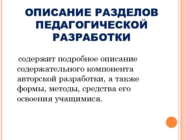 ОПИСАНИЕ РАЗДЕЛОВ ПЕДАГОГИЧЕСКОЙ РАЗРАБОТКИ содержит подробное описание содержательного компонента авторской разработки, а также формы,