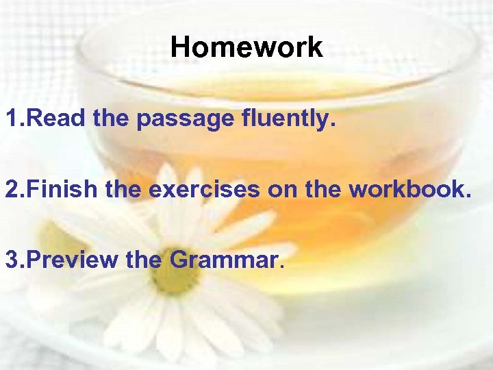 Homework 1. Read the passage fluently. 2. Finish the exercises on the workbook. 3.