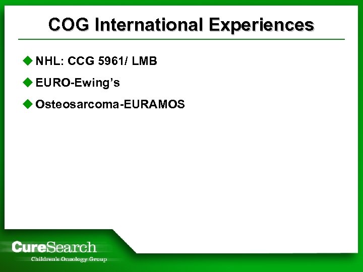 COG International Experiences u NHL: CCG 5961/ LMB u EURO-Ewing’s u Osteosarcoma-EURAMOS 