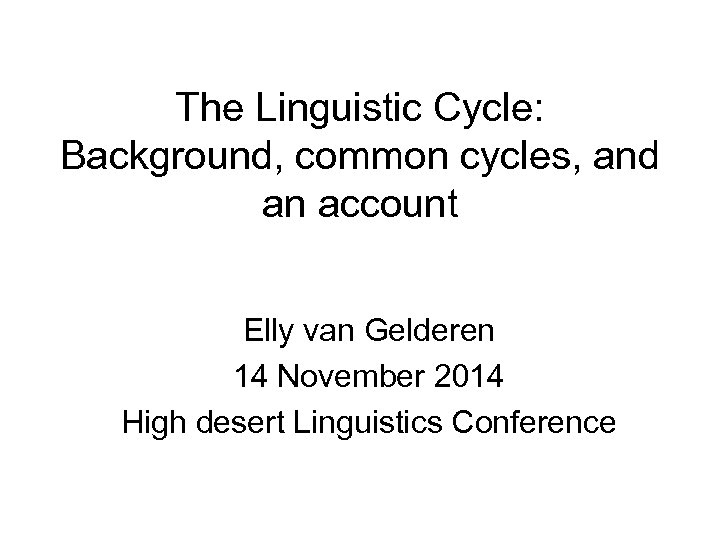 The Linguistic Cycle: Background, common cycles, and an account Elly van Gelderen 14 November