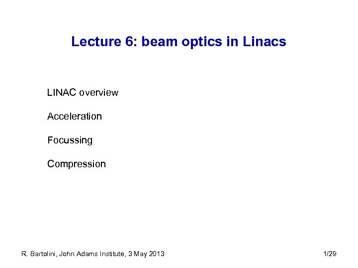 Lecture 6: beam optics in Linacs LINAC overview Acceleration Focussing Compression R. Bartolini, John