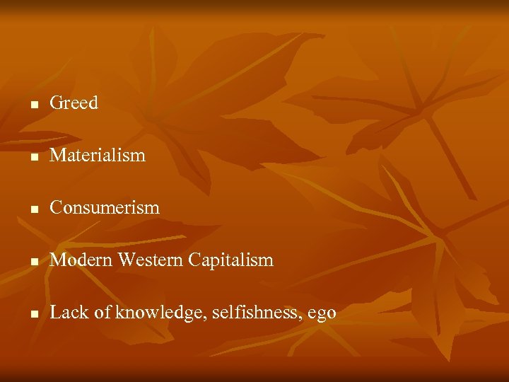 n Greed n Materialism n Consumerism n Modern Western Capitalism n Lack of knowledge,