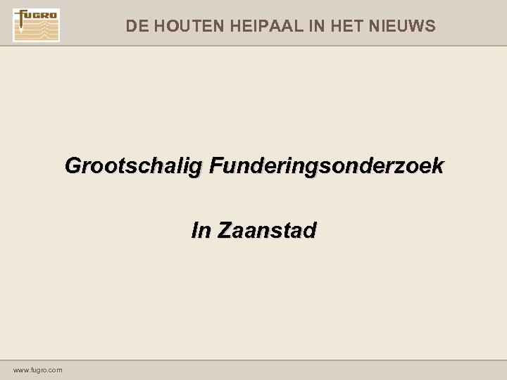 DE HOUTEN HEIPAAL IN HET NIEUWS Grootschalig Funderingsonderzoek In Zaanstad www. fugro. com 