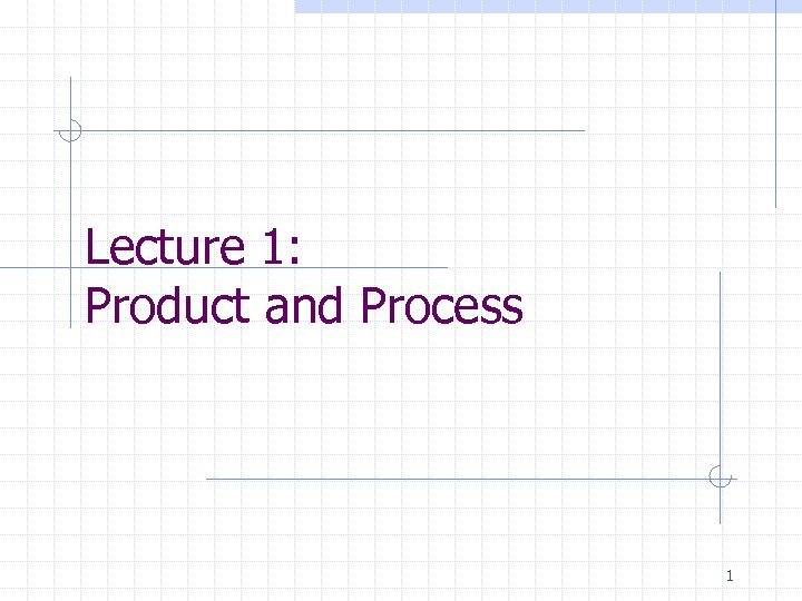 Lecture 1: Product and Process 1 