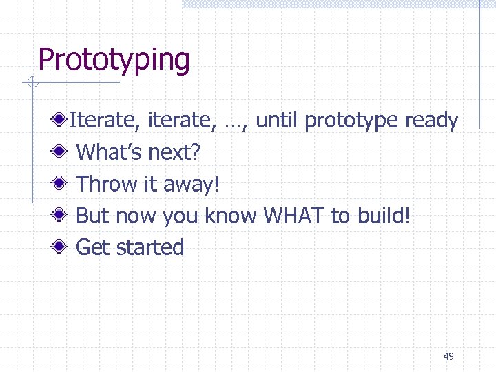 Prototyping Iterate, iterate, …, until prototype ready What’s next? Throw it away! But now