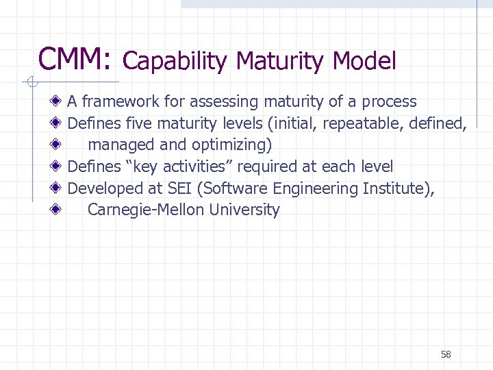 CMM: Capability Maturity Model A framework for assessing maturity of a process Defines five