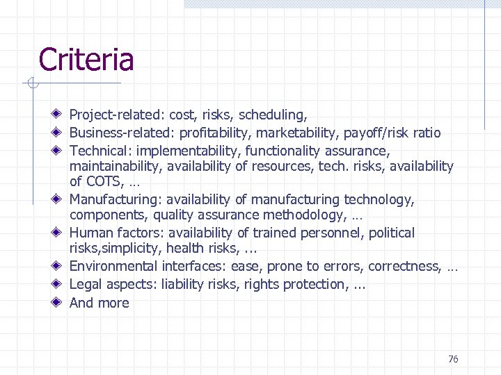 Criteria Project-related: cost, risks, scheduling, Business-related: profitability, marketability, payoff/risk ratio Technical: implementability, functionality assurance,