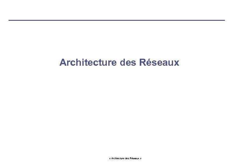 Architecture des Réseaux « Architecture des Réseaux » 
