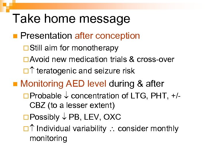 Take home message n Presentation after conception ¨ Still aim for monotherapy ¨ Avoid