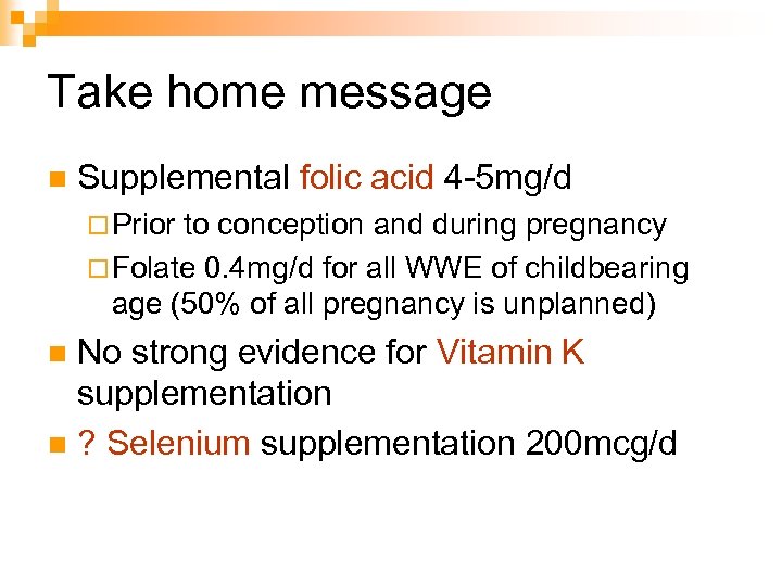 Take home message n Supplemental folic acid 4 -5 mg/d ¨ Prior to conception