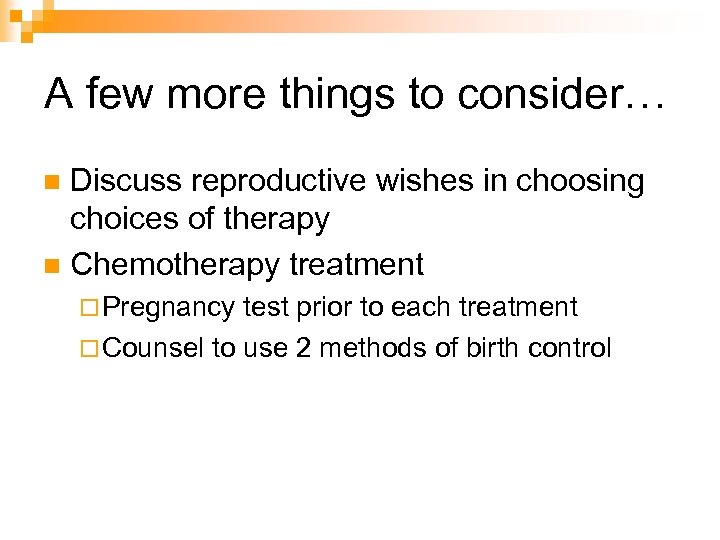 A few more things to consider… Discuss reproductive wishes in choosing choices of therapy