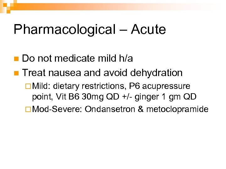 Pharmacological – Acute Do not medicate mild h/a n Treat nausea and avoid dehydration