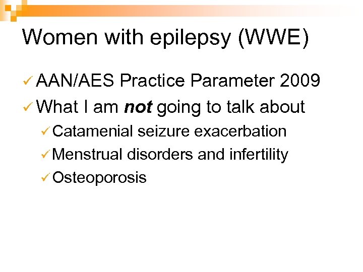 Women with epilepsy (WWE) ü AAN/AES Practice Parameter 2009 ü What I am not
