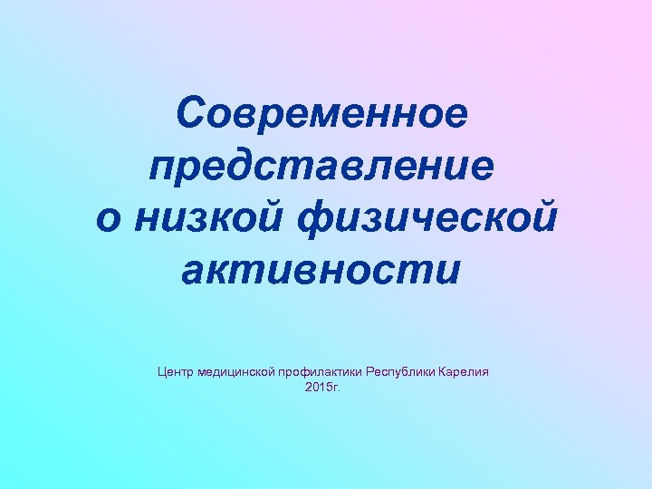 Современное представление о низкой физической активности Центр медицинской профилактики Республики Карелия 2015 г. 