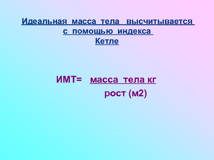 Идеальная масса тела высчитывается с помощью индекса Кетле ИМТ= масса тела кг рост (м