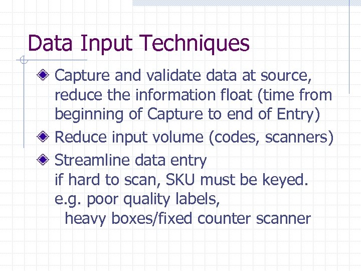 Data Input Techniques Capture and validate data at source, reduce the information float (time