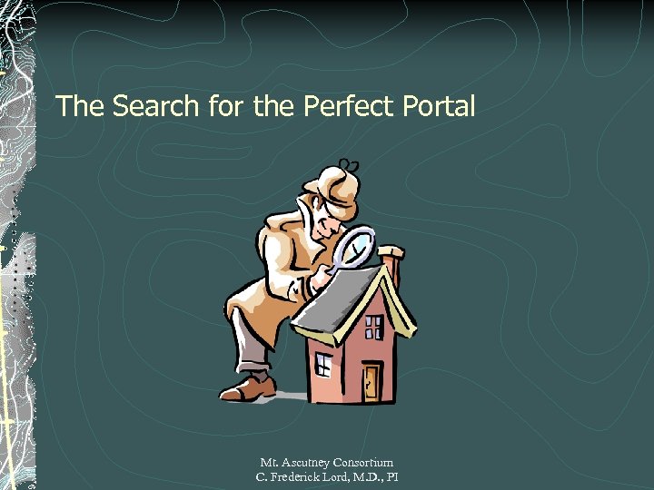 The Search for the Perfect Portal Mt. Ascutney Consortium C. Frederick Lord, M. D.