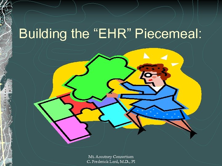 Building the “EHR” Piecemeal: Mt. Ascutney Consortium C. Frederick Lord, M. D. , PI