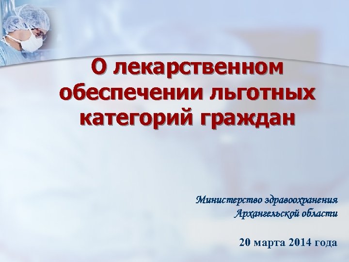 О лекарственном обеспечении льготных категорий граждан Министерство здравоохранения Архангельской области 20 марта 2014 года
