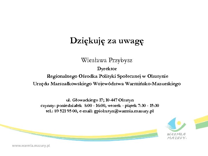 Dziękuję za uwagę Wiesława Przybysz Dyrektor Regionalnego Ośrodka Polityki Społecznej w Olsztynie Urzędu Marszałkowskiego