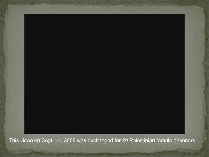 This video on Sept. 14, 2009 was exchanged for 20 Palestinian female prisoners. 