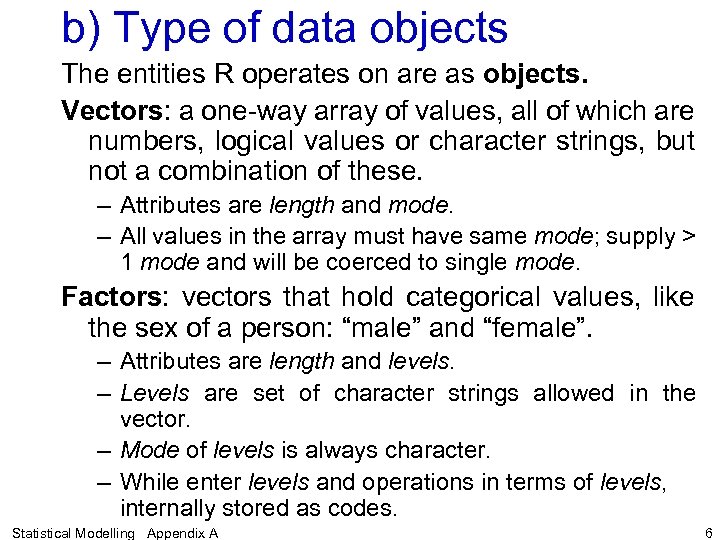 b) Type of data objects The entities R operates on are as objects. Vectors:
