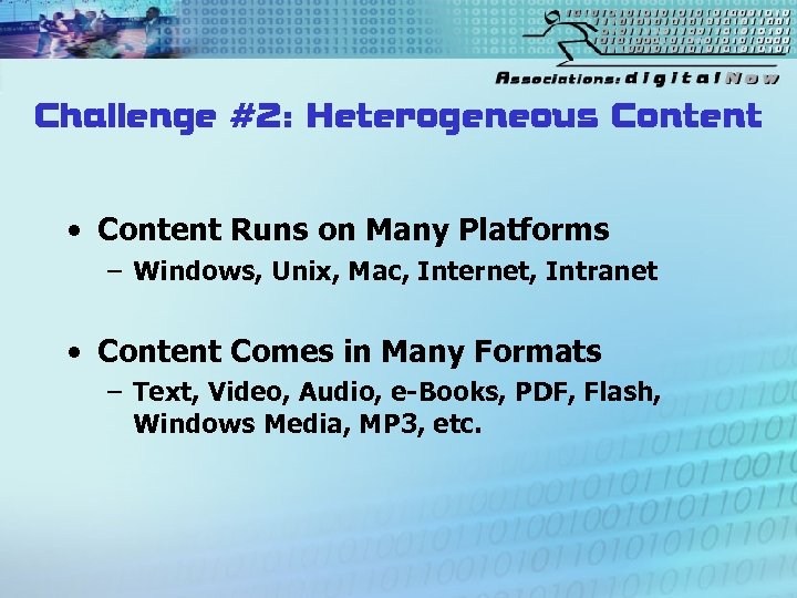 Challenge #2: Heterogeneous Content • Content Runs on Many Platforms – Windows, Unix, Mac,