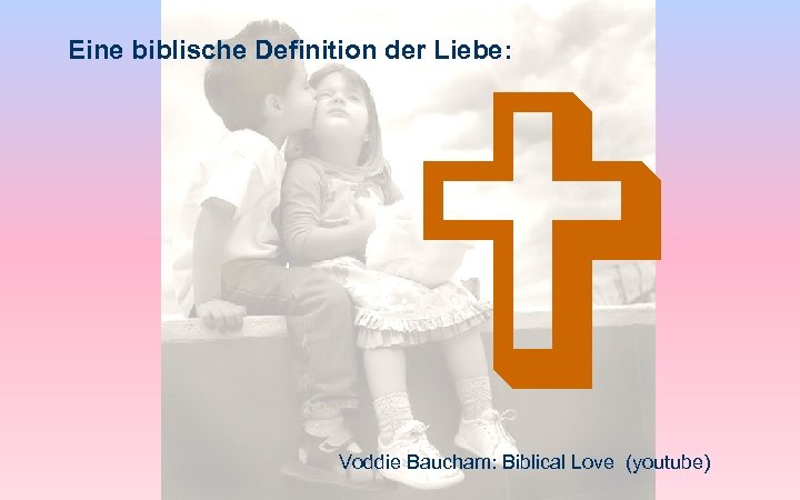  Eine biblische Definition der Liebe: Voddie Baucham: Biblical Love (youtube) 