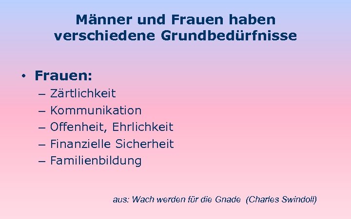 Männer und Frauen haben verschiedene Grundbedürfnisse • Frauen: – – – Zärtlichkeit Kommunikation Offenheit,