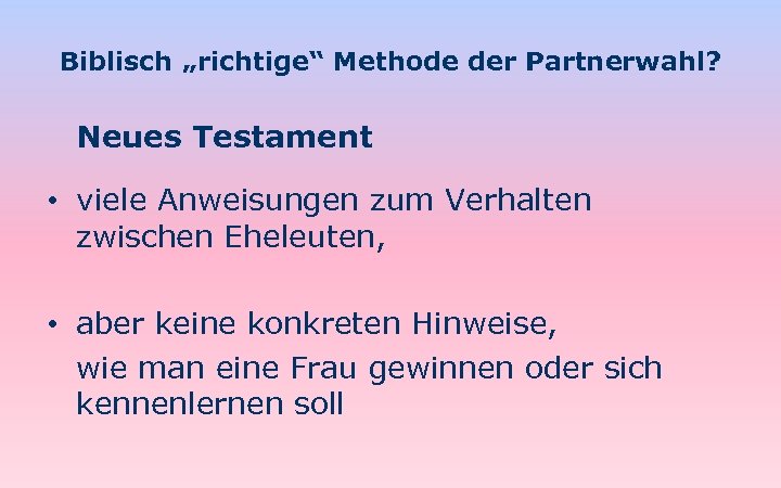 Biblisch „richtige“ Methode der Partnerwahl? Neues Testament • viele Anweisungen zum Verhalten zwischen Eheleuten,