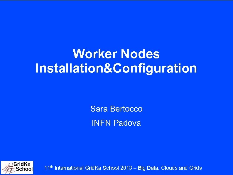 Worker Nodes Installation&Configuration Sara Bertocco INFN Padova 11 th International Grid. Ka School 2013