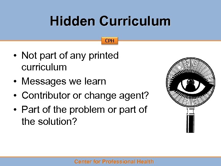 Hidden Curriculum CPH • Not part of any printed curriculum • Messages we learn