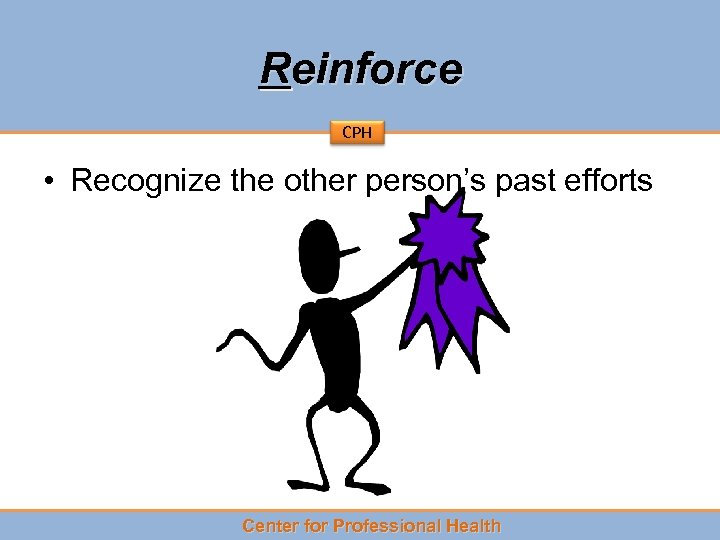 Reinforce CPH • Recognize the other person’s past efforts Center for Professional Health 