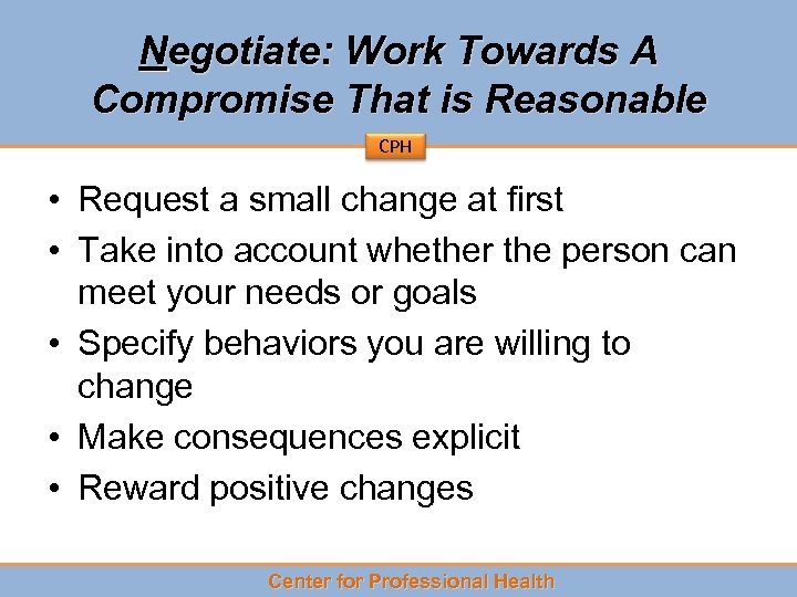 Negotiate: Work Towards A Compromise That is Reasonable CPH • Request a small change