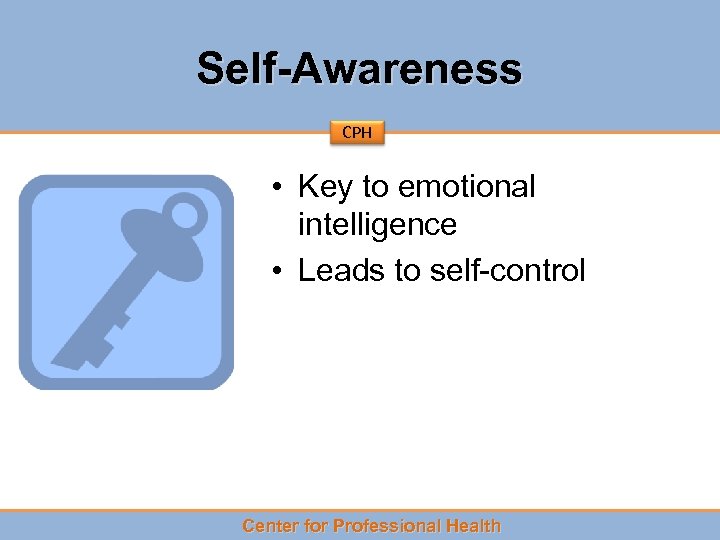 Self-Awareness CPH • Key to emotional intelligence • Leads to self-control Center for Professional