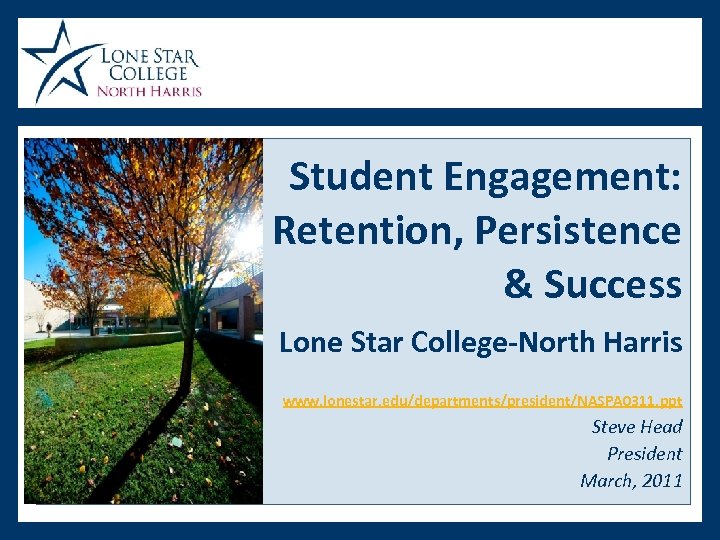 Student Engagement: Retention, Persistence & Success Lone Star College-North Harris www. lonestar. edu/departments/president/NASPA 0311.