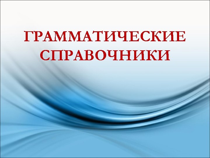 ГРАММАТИЧЕСКИЕ СПРАВОЧНИКИ 