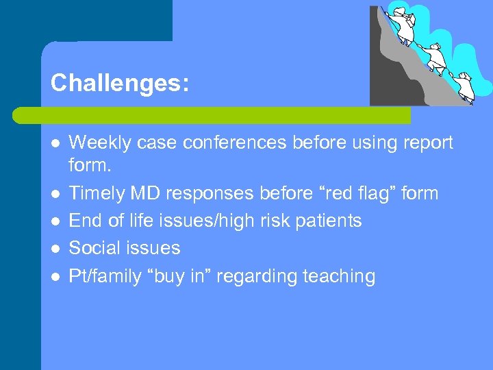 Challenges: l l l Weekly case conferences before using report form. Timely MD responses