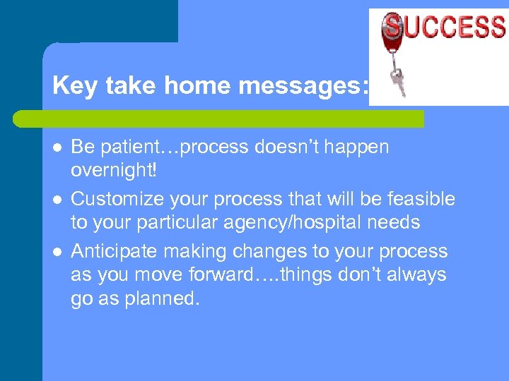 Key take home messages: l l l Be patient…process doesn’t happen overnight! Customize your