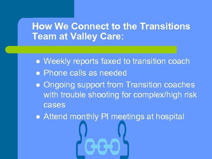 How We Connect to the Transitions Team at Valley Care: l l Weekly reports